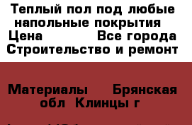 Теплый пол под любые напольные покрытия › Цена ­ 1 000 - Все города Строительство и ремонт » Материалы   . Брянская обл.,Клинцы г.